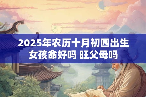 2025年农历十月初四出生女孩命好吗 旺父母吗