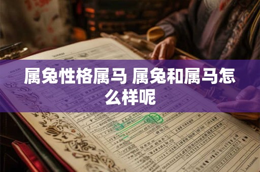 属兔性格属马 属兔和属马怎么样呢