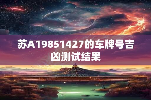 苏A19851427的车牌号吉凶测试结果