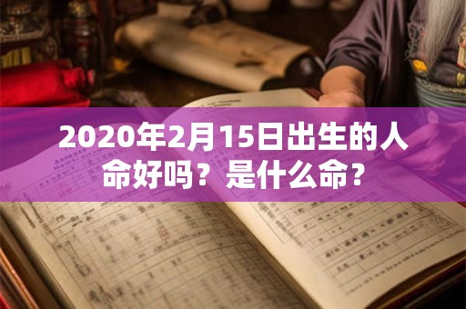 2020年2月15日出生的人命好吗？是什么命？