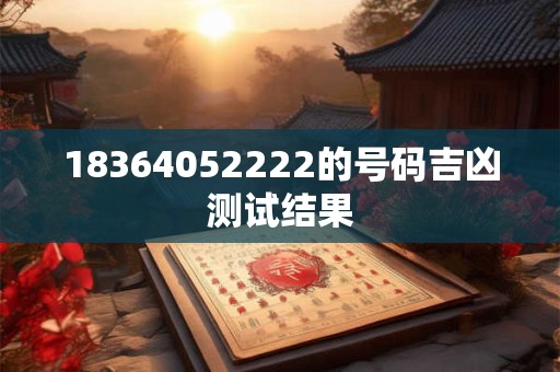18364052222的号码吉凶测试结果