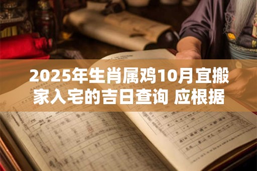 2025年生肖属鸡10月宜搬家入宅的吉日查询 应根据八字查询