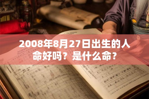 详细阅读:2008年8月27日出生的人命好吗?是什么命? 2008年8月27日出生的人命好吗?是什么命?