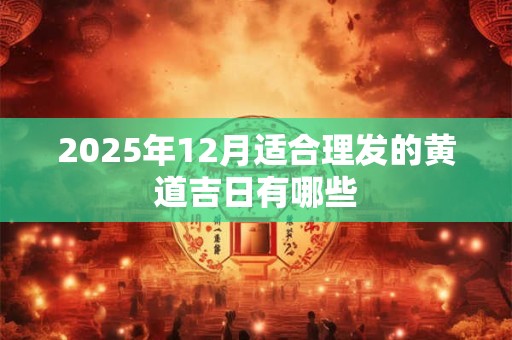 2025年12月适合理发的黄道吉日有哪些