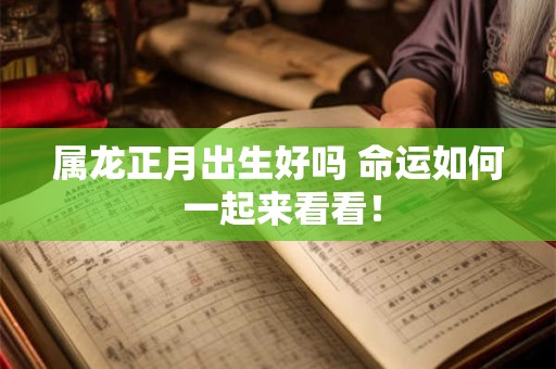 属龙正月出生好吗 命运如何 一起来看看！