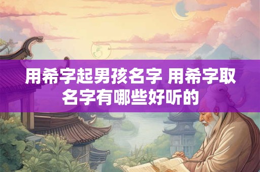 用希字起男孩名字 用希字取名字有哪些好听的