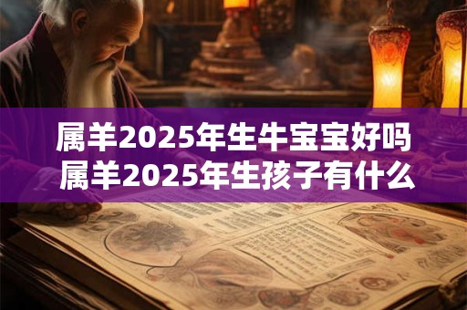 属羊2025年生牛宝宝好吗 属羊2025年生孩子有什么影响