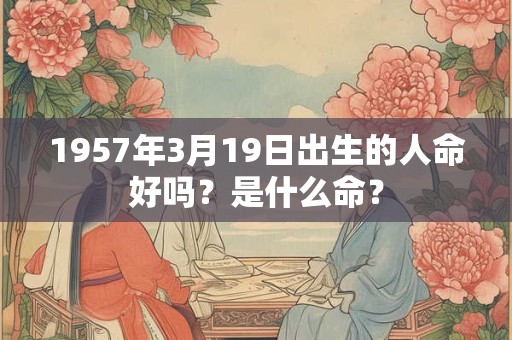 1957年3月19日出生的人命好吗？是什么命？