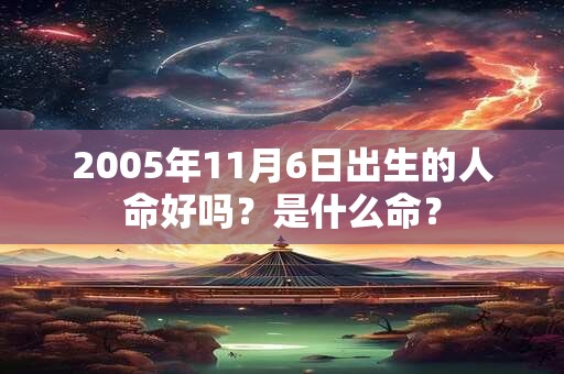 2005年11月6日出生的人命好吗？是什么命？