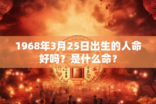 1968年3月25日出生的人命好吗？是什么命？