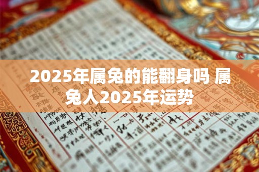 2025年属兔的能翻身吗 属兔人2025年运势