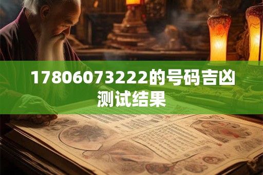 详细阅读:17806073222的号码吉凶测试结果 17806073222的号码吉凶测试结果