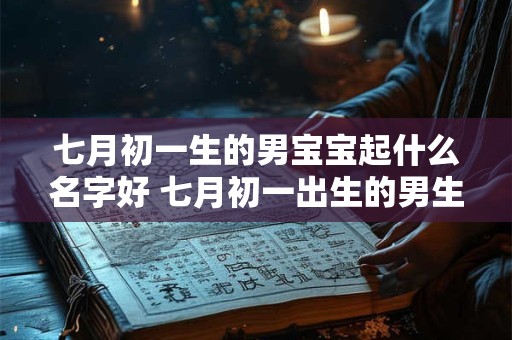 七月初一生的男宝宝起什么名字好 七月初一出生的男生