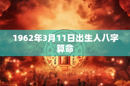 1962年3月11日出生人八字算命