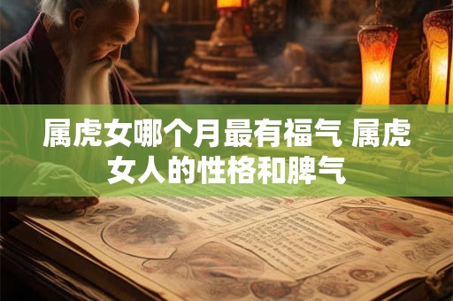属虎女哪个月最有福气 属虎女人的性格和脾气
