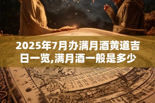 2025年7月办满月酒黄道吉日一览,满月酒一般是多少天办