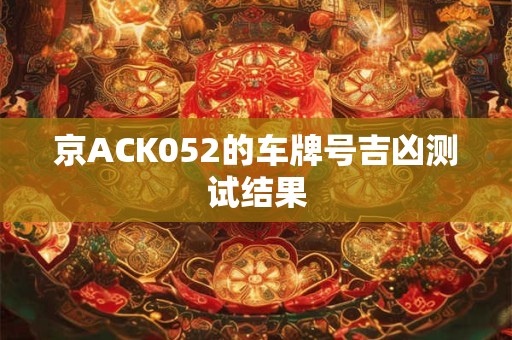 京ACK052的车牌号吉凶测试结果