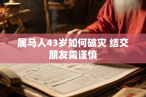 属马人43岁如何破灾 结交朋友需谨慎