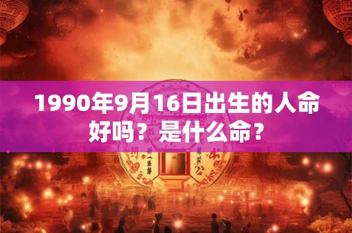 1990年9月16日出生的人命好吗？是什么命？