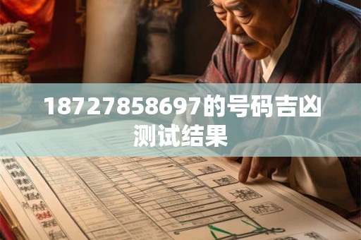 详细阅读:18727858697的号码吉凶测试结果 18727858697的号码吉凶测试结果