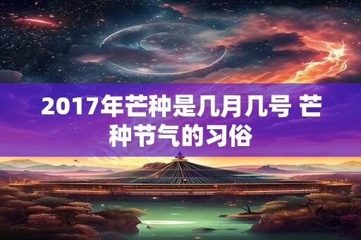 2017年芒种是几月几号 芒种节气的习俗