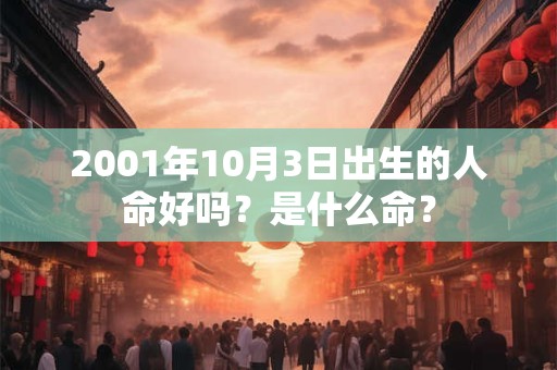 2001年10月3日出生的人命好吗？是什么命？