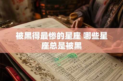 被黑得最惨的星座 哪些星座总是被黑