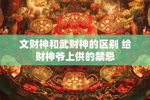 文财神和武财神的区别 给财神爷上供的禁忌 文财神和武财神的区别 给财神爷上供的禁忌
