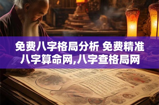 免费八字格局分析 免费精准八字算命网,八字查格局网站