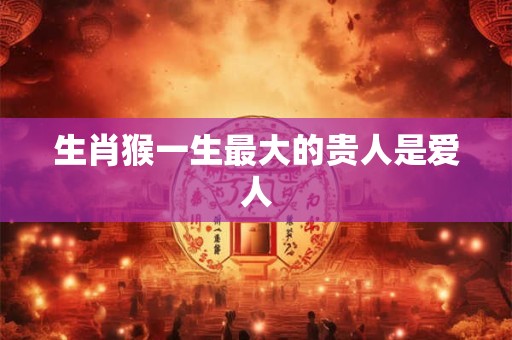 生肖猴一生最大的贵人是爱人