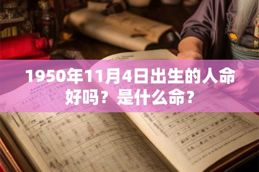 1950年11月4日出生的人命好吗？是什么命？