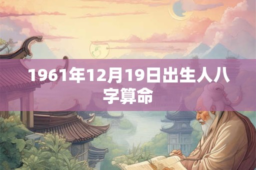 1961年12月19日出生人八字算命