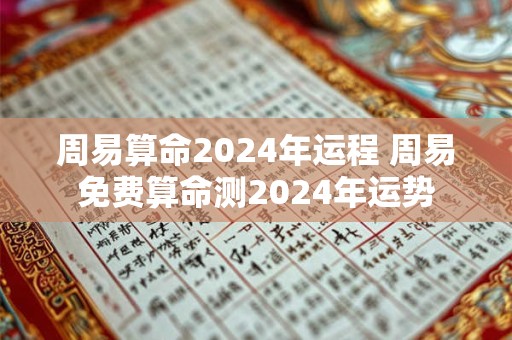周易算命2024年运程 周易免费算命测2024年运势