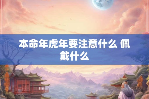 本命年虎年要注意什么 佩戴什么
