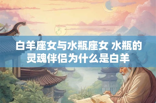 白羊座女与水瓶座女 水瓶的灵魂伴侣为什么是白羊