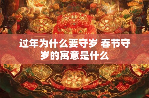 过年为什么要守岁 春节守岁的寓意是什么