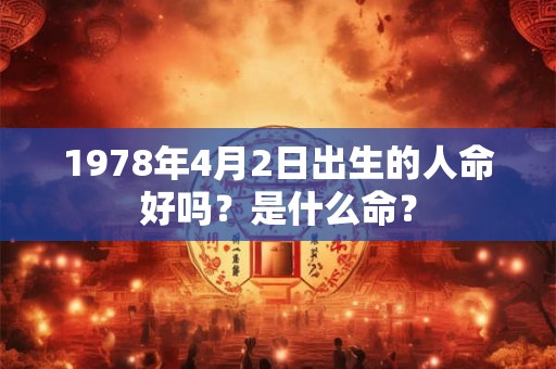 1978年4月2日出生的人命好吗？是什么命？
