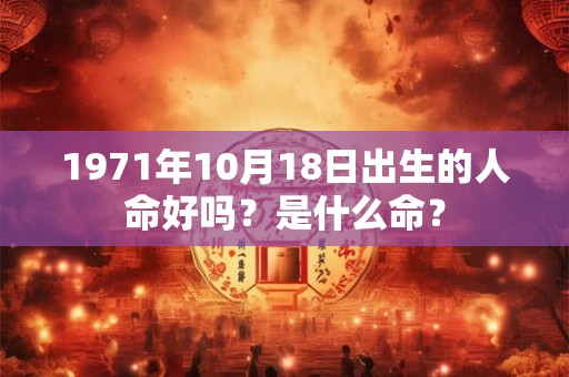 1971年10月18日出生的人命好吗？是什么命？