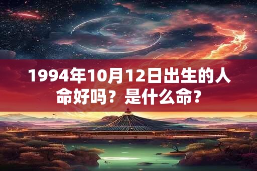 1994年10月12日出生的人命好吗？是什么命？