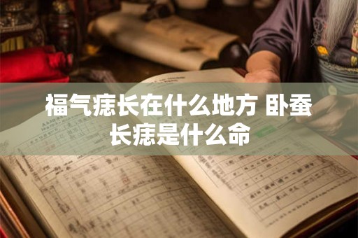 福气痣长在什么地方 卧蚕长痣是什么命