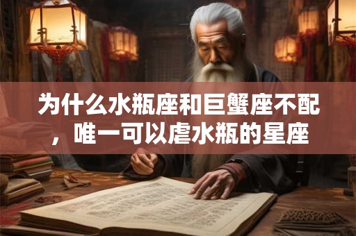为什么水瓶座和巨蟹座不配，唯一可以虐水瓶的星座