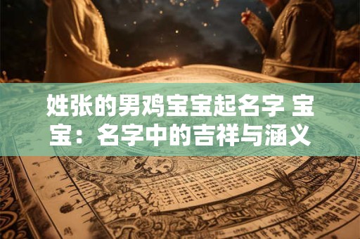 姓张的男鸡宝宝起名字 宝宝：名字中的吉祥与涵义