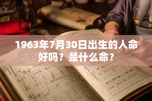 1963年7月30日出生的人命好吗？是什么命？