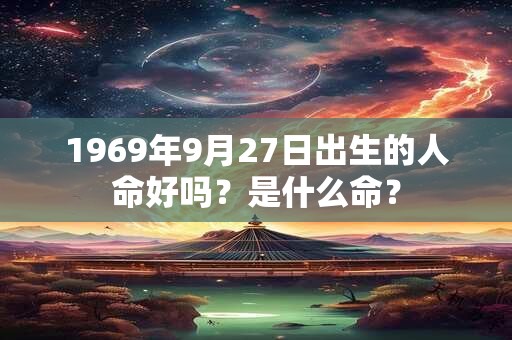 1969年9月27日出生的人命好吗？是什么命？