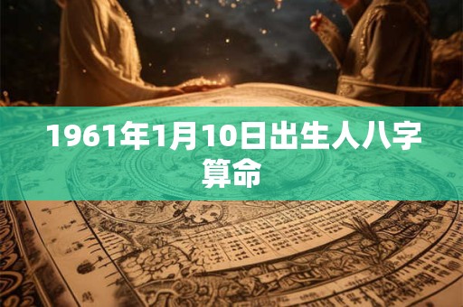 1961年1月10日出生人八字算命