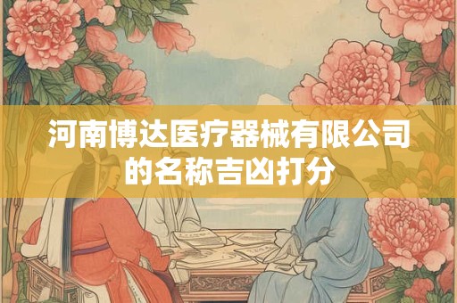 河南博达医疗器械有限公司的名称吉凶打分