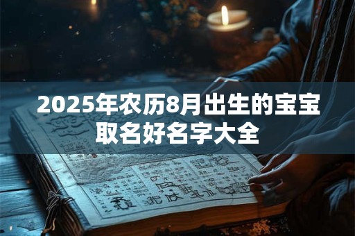 2025年农历8月出生的宝宝取名好名字大全