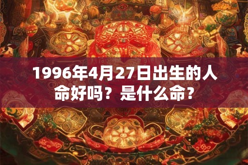 1996年4月27日出生的人命好吗？是什么命？
