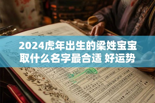 2024虎年出生的梁姓宝宝取什么名字最合适 好运势的名字