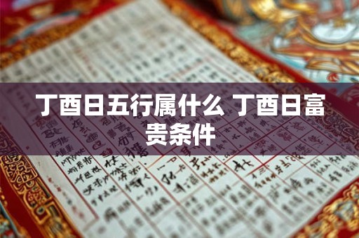 丁酉日五行属什么 丁酉日富贵条件